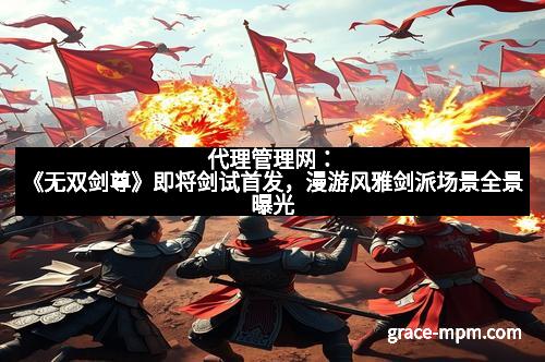 代理管理网：《无双剑尊》即将剑试首发，漫游风雅剑派场景全景曝光