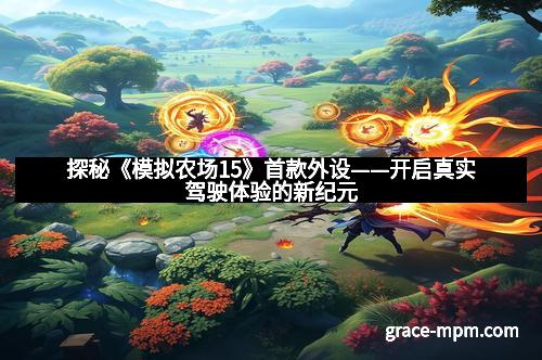 探秘《模拟农场15》首款外设——开启真实驾驶体验的新纪元